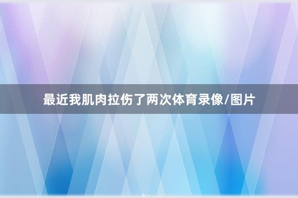 最近我肌肉拉伤了两次体育录像/图片