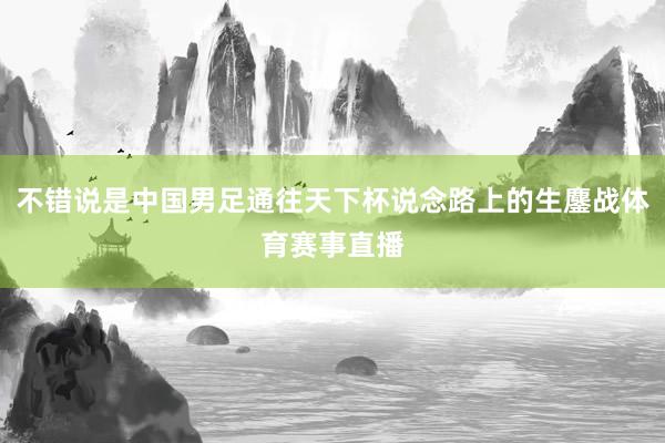 不错说是中国男足通往天下杯说念路上的生鏖战体育赛事直播