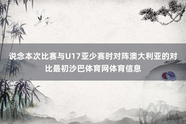 说念本次比赛与U17亚少赛时对阵澳大利亚的对比最初沙巴体育网体育信息