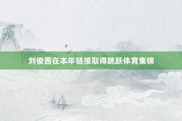刘俊茜在本年链接取得跳跃体育集锦