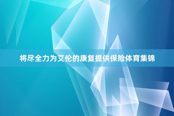 将尽全力为艾伦的康复提供保险体育集锦