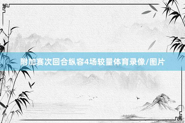 附加赛次回合纵容4场较量体育录像/图片