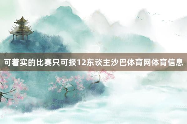 可着实的比赛只可报12东谈主沙巴体育网体育信息
