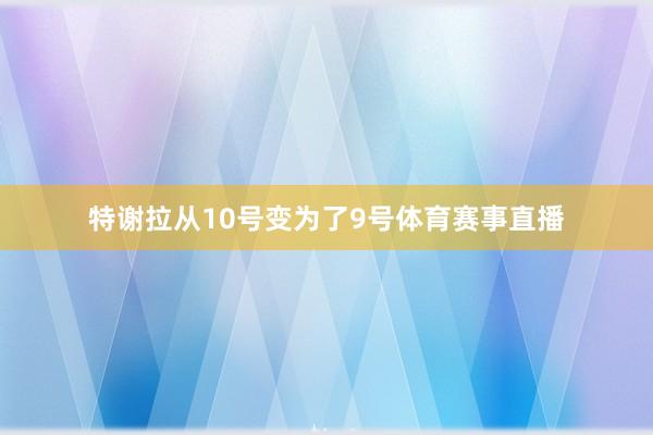特谢拉从10号变为了9号体育赛事直播