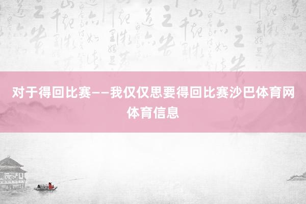 对于得回比赛——我仅仅思要得回比赛沙巴体育网体育信息