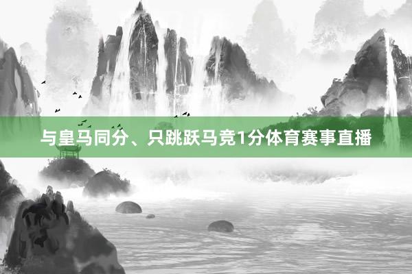 与皇马同分、只跳跃马竞1分体育赛事直播