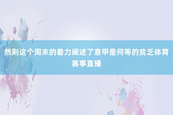 然则这个周末的着力阐述了意甲是何等的贫乏体育赛事直播