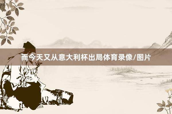 而今天又从意大利杯出局体育录像/图片