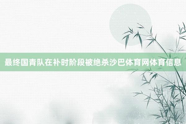 最终国青队在补时阶段被绝杀沙巴体育网体育信息