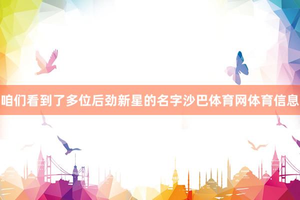 咱们看到了多位后劲新星的名字沙巴体育网体育信息