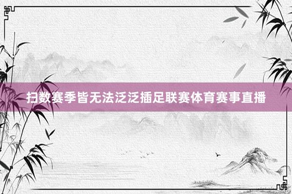 扫数赛季皆无法泛泛插足联赛体育赛事直播