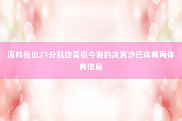 原帅投出21分凯旋晋级今晚的决赛沙巴体育网体育信息