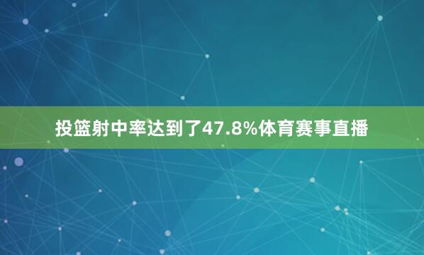 投篮射中率达到了47.8%体育赛事直播