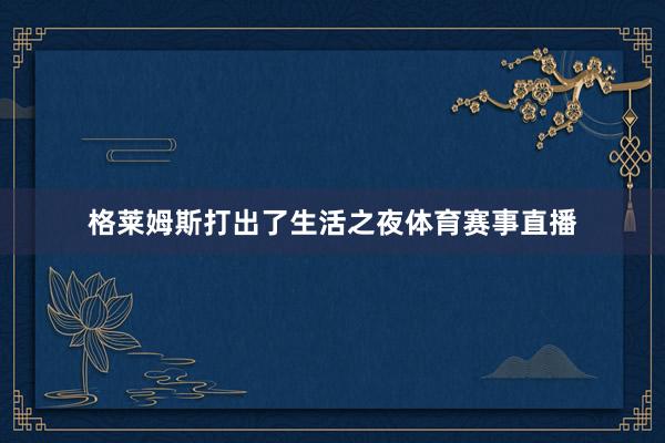 格莱姆斯打出了生活之夜体育赛事直播