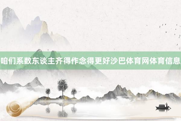 咱们系数东谈主齐得作念得更好沙巴体育网体育信息