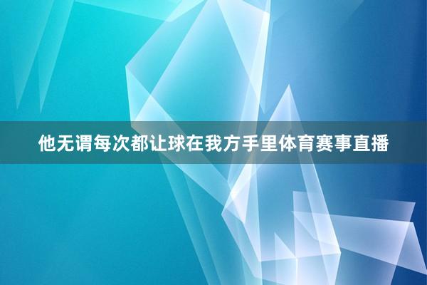 他无谓每次都让球在我方手里体育赛事直播