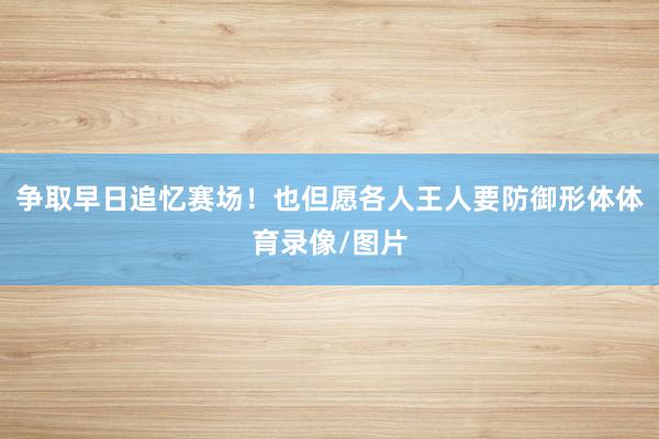 争取早日追忆赛场！也但愿各人王人要防御形体体育录像/图片
