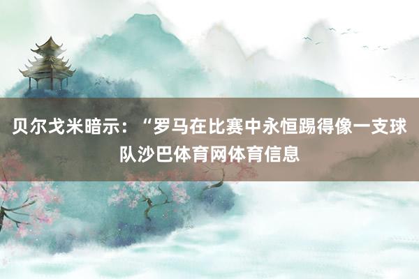 贝尔戈米暗示：“罗马在比赛中永恒踢得像一支球队沙巴体育网体育信息