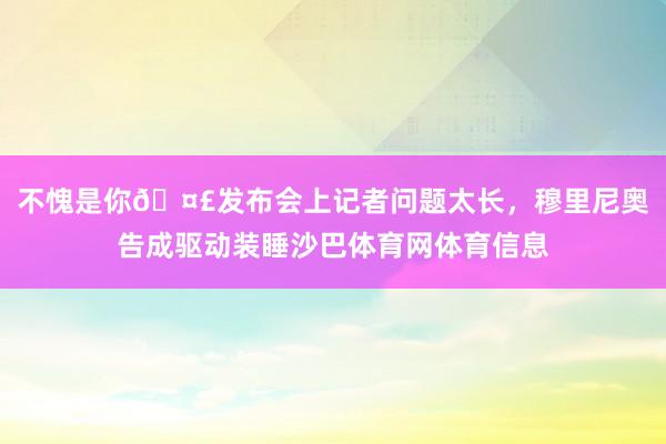 不愧是你🤣发布会上记者问题太长，穆里尼奥告成驱动装睡沙巴体育网体育信息