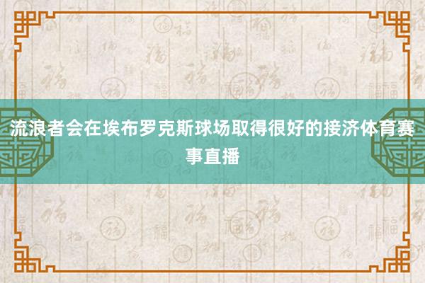 流浪者会在埃布罗克斯球场取得很好的接济体育赛事直播