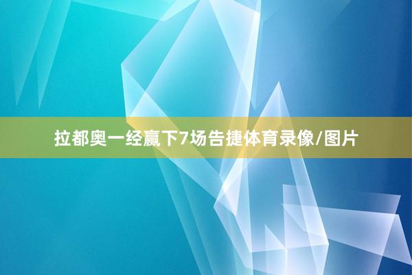 拉都奥一经赢下7场告捷体育录像/图片