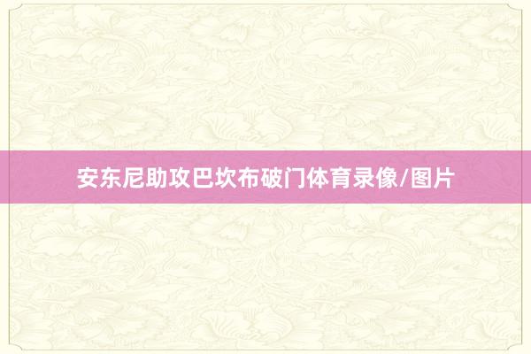 安东尼助攻巴坎布破门体育录像/图片