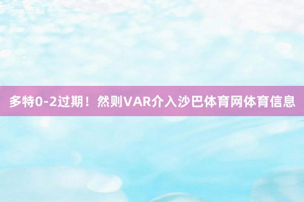 多特0-2过期！然则VAR介入沙巴体育网体育信息