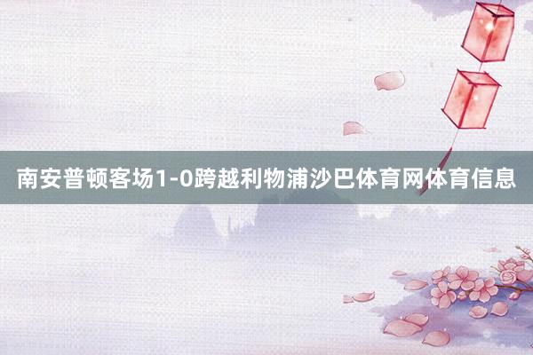 南安普顿客场1-0跨越利物浦沙巴体育网体育信息