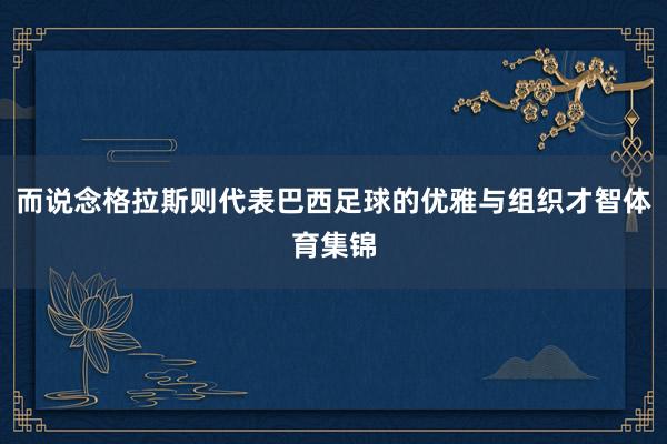 而说念格拉斯则代表巴西足球的优雅与组织才智体育集锦