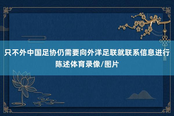 只不外中国足协仍需要向外洋足联就联系信息进行陈述体育录像/图片