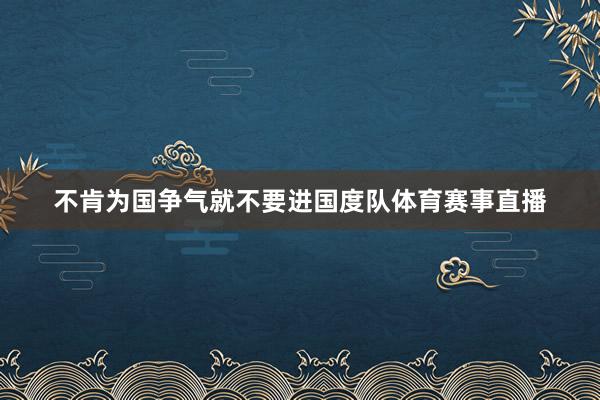 不肯为国争气就不要进国度队体育赛事直播