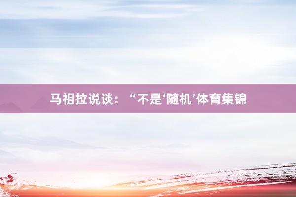 马祖拉说谈：“不是‘随机’体育集锦