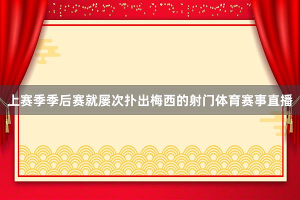 上赛季季后赛就屡次扑出梅西的射门体育赛事直播
