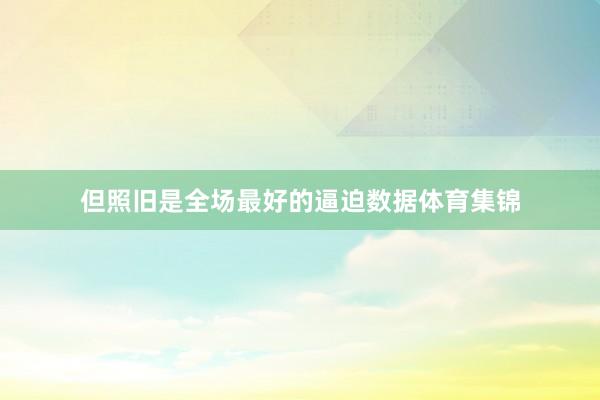 但照旧是全场最好的逼迫数据体育集锦