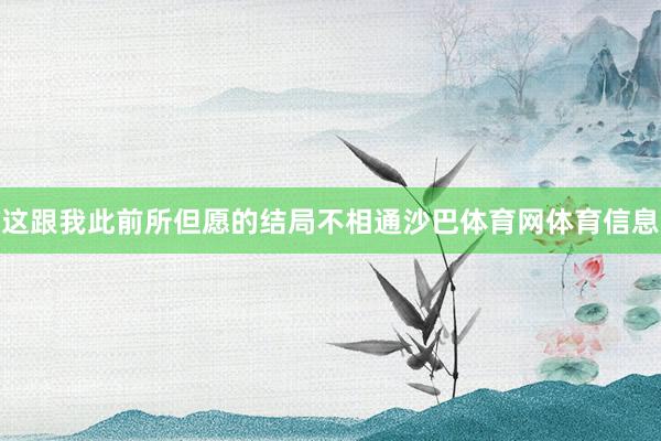 这跟我此前所但愿的结局不相通沙巴体育网体育信息