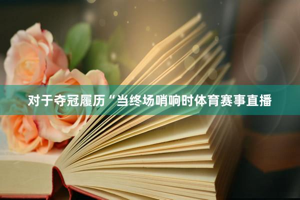 对于夺冠履历“当终场哨响时体育赛事直播