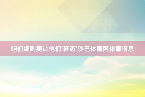 咱们细则要让他们‘窘态’沙巴体育网体育信息