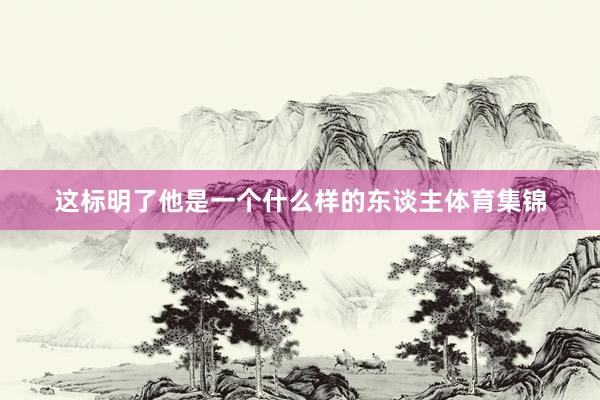 这标明了他是一个什么样的东谈主体育集锦