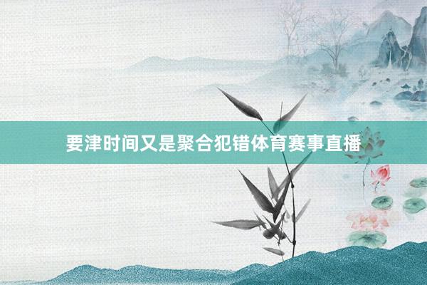 要津时间又是聚合犯错体育赛事直播