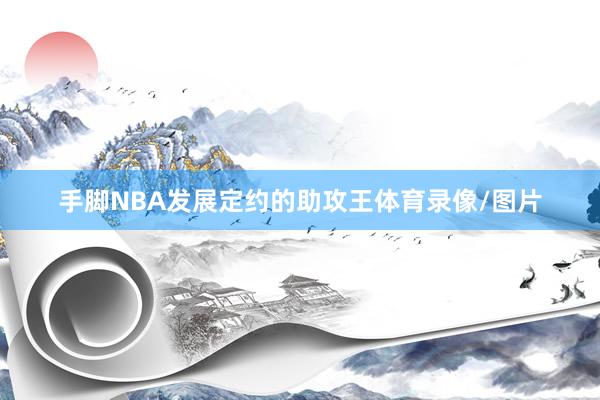 手脚NBA发展定约的助攻王体育录像/图片