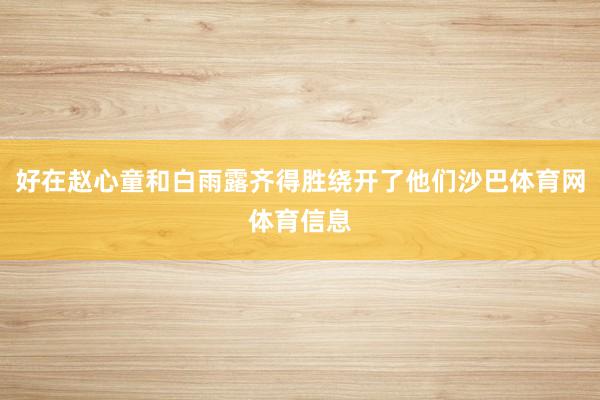 好在赵心童和白雨露齐得胜绕开了他们沙巴体育网体育信息