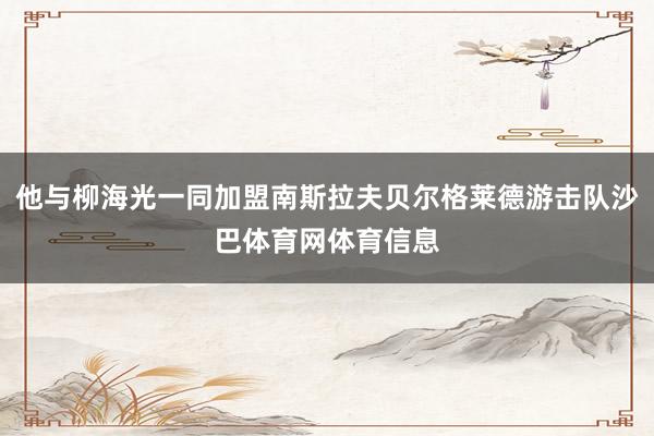 他与柳海光一同加盟南斯拉夫贝尔格莱德游击队沙巴体育网体育信息