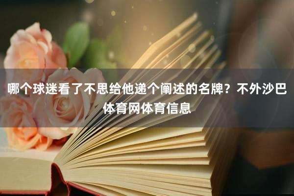 哪个球迷看了不思给他递个阐述的名牌？不外沙巴体育网体育信息