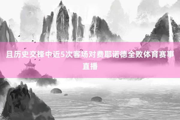 且历史交锋中近5次客场对费耶诺德全败体育赛事直播