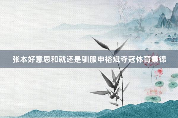 张本好意思和就还是驯服申裕斌夺冠体育集锦