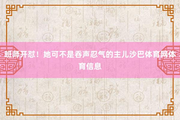 班师开怼！她可不是吞声忍气的主儿沙巴体育网体育信息
