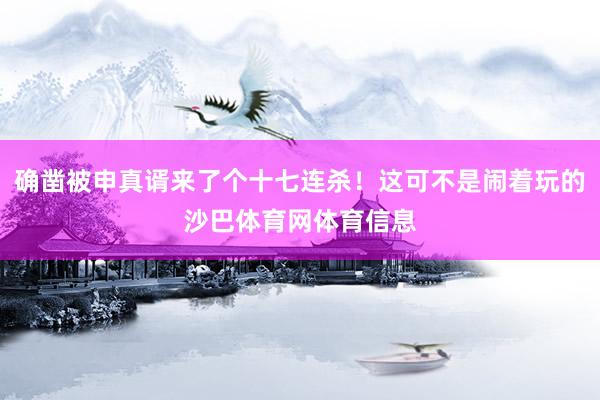 确凿被申真谞来了个十七连杀！这可不是闹着玩的沙巴体育网体育信息
