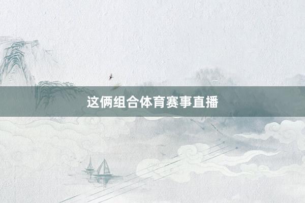 这俩组合体育赛事直播