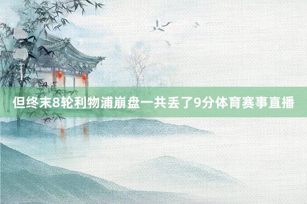 但终末8轮利物浦崩盘一共丢了9分体育赛事直播