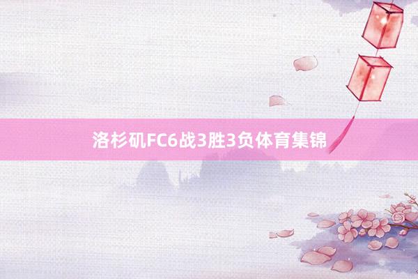 洛杉矶FC6战3胜3负体育集锦